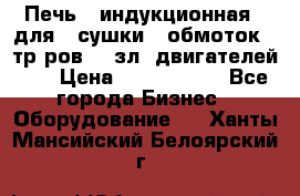 Печь   индукционная   для   сушки   обмоток   тр-ров,   зл. двигателей    › Цена ­ 3 000 000 - Все города Бизнес » Оборудование   . Ханты-Мансийский,Белоярский г.